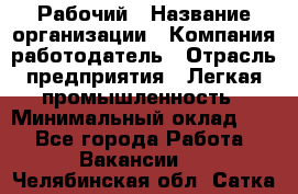 Рабочий › Название организации ­ Компания-работодатель › Отрасль предприятия ­ Легкая промышленность › Минимальный оклад ­ 1 - Все города Работа » Вакансии   . Челябинская обл.,Сатка г.